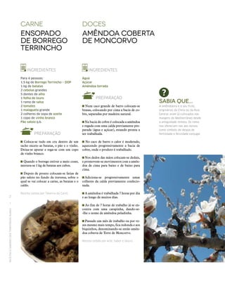 RECEITASESABORESDOSTERRITÓRIOSRURAIS  •  72
doceS
amêndoa coberta
de moncorvo
CARNE
Ensopado
de Borrego
Terrincho
INGREDIENTES
Água
Açúcar
Amêndoa torrada
PREPARAÇÃO
Num caco grande de barro colocam‑se
brasas, colocando por cima a bacia de co-
bre, separadas por madeira natural.
Na bacia de cobre é colocada a amêndoa
e regada com uma calda previamente pre-
parada (água e açúcar), estando pronta a
ser trabalhada.
No caco de barro o calor é moderado,
aquecendo progressivamente a bacia de
cobre, onde o produto é trabalhado.
Nos dedos das mãos colocam‑se dedais,
e promovem‑se movimentos com a amên-
doa de cima para baixo e de baixo para
cima.
 Adiciona‑se progressivamente umas
colheres da calda previamente confecio-
nada.
A amêndoa é trabalhada 7 horas por dia
e ao longo de muitos dias.
Ao fim de 7 horas de trabalho já se en-
contra com uma carapinha, dando‑se-
-lhe o nome de amêndoa peladinha.
Passado um mês de trabalho ou por ve-
zes mesmo mais tempo, fica redonda e aos
biquinhos, denominando‑se então amên-
doa coberta de Torre de Moncorvo.
Receita cedida por Arte, Sabor e Douro.
INGREDIENTES
Para 4 pessoas:
1,5 kg de Borrego Terrincho – DOP
1 kg de batatas
2 cebolas grandes
5 dentes de alho
1 folha de louro
1 ramo de salsa
2 tomates
1 malagueta grande
2 colheres de sopa de azeite
1 copo de vinho branco
Pão saloio q.b.
PREPARAÇÃO
Coloca‑se tudo em cru dentro de um
tacho exceto as batatas, o pão e o vinho.
Deixa‑se apurar e rega‑se com um copo
de vinho branco.
Quando o borrego estiver a meio cozer,
mistura‑se 1 kg de batatas aos cubos.
Depois de pronto colocam‑se fatias de
pão saloio no fundo da travessa, sobre o
qual se vai colocar a carne, as batatas e o
caldo.
Receita cedida por Taberna do Carró.
Sabia que...
A amêndoeira e o seu fruto,
originários da China ou da Ásia
Central, eram já cultivados nas
margens do Mediterrâneo desde
a antiguidade remota. Os roma‑
nos ofereciam-nas aos noivos
como símbolo do desejo de
fertilidade e felicidade conjugal.
 