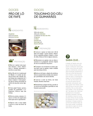 RECEITASESABORESDOSTERRITÓRIOSRURAIS  •  84
INGREDIENTES
10 gemas
250 g de açúcar
250 g de farinha
PREPARAÇÃO
Bate‑se o açúcar com as ge-
mas durante 1 hora. Adicio-
na‑se a farinha peneirada e
envolve‑se sem bater.
Este Pão de Ló é tradicional
do Minho e é cozido em for-
mas de barro não vidrado. Es-
tas formas são compostas de 3
peças, 2 iguais e 1 mais peque-
na, que se coloca, invertida, no
centro de uma das outras tige-
las.
Com papel branco grosso,
cortado em quadrados e so-
brepostos, forra‑se uma das
formas.
Verte‑se, nesta, a massa e vi-
ram‑se os bicos do papel para
baixo para não se queimarem.
Tapa‑se com a outra tigela
e leva‑se a cozer em forno de
lenha.
DOCES
Toucinho do Céu
de Guimarães
INGREDIENTES
500 g de açúcar
200 g de amêndoa
3 colheres de doce de chila
18 gemas
2 claras
Farinha q.b.
Manteiga q.b.
Açúcar pilé q.b.
PREPARAÇÃO
Leva‑se o açúcar ao lume em 2 dl de
água até atingir o ponto pérola. Adicio-
na‑se a amêndoa pelada e ralada e o doce
de chila. Deixa‑se ferver alguns minutos.
Misturam‑se as gemas com as claras e
juntam‑se ao preparado anterior depois
de este ter arrefecido um pouco.
O preparo vai novamente ao lume, ape-
nas para cozer as gemas, tendo cuidado
para não deixar ferver.
Retira‑se do lume e, depois de arrefecer,
deita‑se numa forma untada com mantei-
ga e polvilhada com muita farinha.
Leva‑se a cozer no forno, em lume
brando, durante uma hora.
Desenforma‑se depois de frio, sacode‑se
ou escova‑se da farinha e polvilha‑se com
bastante açúcar pilé.
Receita do Convento de S.ta
Clara de Guimarães.
Sabia que...
O Abade de Tagilde conta-nos
que as freiras clarissas come‑
çaram a confecionar doces para
vender, como forma de aumen‑
tarem os rendimentos, tendo os
doces alcançado rapidamente a
fama que ainda hoje possuem.
Com o tempo, a coisa assumiu
foros de abuso. O Arcebispo de
Braga, no início de dezembro
de 1758, por lhe constar que
as freiras de Santa Clara de
Guimarães costumavam, pelo
Natal, gastar mais tempo a fazer
doces do que no serviço a Deus,
interditou-lhes as artes paste‑
leiras desde o início do Advento
até 7 de janeiro. Em 1760 esta
proibição seria renovada e
agravada, passando o período
de interdito a iniciar‑se no dia
de Santa Teresa (15 de outubro).
Em Setembro de 1769, o mesmo
Arcebispo, D. Gaspar, proibiria
as freiras de fazerem doces de
forno para vender. A proibição
total deveria vigorar do dia de
Santa Teresa até aos Reis.
doces
Pão de ló
de Fafe
 
