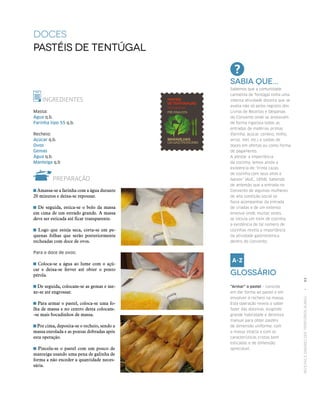RECEITASESABORESDOSTERRITÓRIOSRURAIS  •  93
DOCES
Pastéis de Tentúgal
INGREDIENTES
Massa:
Água q.b.
Farinha tipo 55 q.b.
Recheio:
Açúcar q.b.
Ovos
Gemas
Água q.b.
Manteiga q.b
PREPARAÇÃO
Amassa‑se a farinha com a água durante
20 minutos e deixa‑se repousar.
De seguida, estica‑se o bolo da massa
em cima de um estrado grande. A massa
deve ser esticada até ficar transparente.
Logo que esteja seca, corta‑se em pe‑
quenas folhas que serão posteriormente
recheadas com doce de ovos.
Para o doce de ovos:
Coloca‑se a água ao lume com o açú‑
car e deixa‑se ferver até obter o ponto
pérola.
De seguida, colocam‑se as gemas e me‑
xe‑se até engrossar.
Para armar o pastel, coloca‑se uma fo‑
lha de massa e no centro desta colocam-
‑se mais bocadinhos de massa.
Por cima, deposita‑se o recheio, sendo a
massa enrolada e as pontas dobradas após
esta operação.
Pincela‑se o pastel com um pouco de
manteiga usando uma pena de galinha de
forma a não exceder a quantidade neces‑
sária.
Sabia que...
Sabemos que a comunidade
carmelita de Tentúgal tinha uma
intensa atividade doceira que se
avalia não só pelos registos dos
Livros de Receitas e Despesas
do Convento onde se anotavam
de forma rigorosa todas as
entradas de matérias primas
(farinha, açúcar, centeio, milho,
arroz, mel, etc.) e saídas de
doces em ofertas ou como forma
de pagamento.
A atestar a importância
da cozinha, temos ainda a
existência de “trinta cazas
de cozinha com seus altos e
baixos” (AUC, 1858). Sabendo
de antemão que a entrada no
Convento de algumas mulheres
de alta condição social se
fazia acompanhar da entrada
de criadas e de um extenso
enxoval onde, muitas vezes,
se incluía um trem de cozinha,
a existência de tal número de
cozinhas revela a importância
da atividade gastronómica
dentro do Convento.
Glossário
“Armar” o pastel – consiste
em dar forma ao pastel e em
envolver o recheio na massa.
Esta operação revela o saber
fazer das doceiras, exigindo
grande habilidade e destreza
manual para obter pastéis
de dimensão uniforme, com
a massa intacta e com as
características cristas bem
esticadas e de dimensão
apreciável.
 