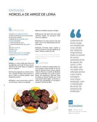 RECEITASESABORESDOSTERRITÓRIOSRURAIS  •  96
entradas
Morcela de arroz de Leiria
INGREDIENTES
2 kg de carne magra de porco
(preferencialmente carne entremeada
da ponta da costela)
1 pedaço do lenço ou do rissol
3 cebolas grandes
1 ramo grande de salsa
1 l (aproximadamente) de sangue
Sal
50 g de cominhos
25 g de cravo
Colorau q.b.
Pimenta ou piripíri em pó a gosto
1 kg de arroz de boa qualidade
PREPARAÇÃO
 Miga‑se a carne miúda para dentro de
um alguidar, um bocado do lenço de pre‑
ferência ou do rissol. Junta‑se o sangue, o
sal e os temperos.
 Com pouca água põe‑se ao lume um ta‑
cho e quando levantar fervura põe‑se o
arroz, a salsa e as cebolas picadas o mais
finamente possível.
 Quando o arroz estiver meio cozido ti‑
ra‑se do lume e deita‑se no alguidar.
 Junta‑se também um pouco de água.
 Mistura‑se tudo muito bem com a mão
mexendo sempre. Se necessário retifi‑
cam‑se os temperos.
 Enchem‑se as tripas, atam‑se com uma
guita e vão a cozer numa panela com bas‑
tante água.
 Quando estiverem meias cozidas ti‑
ram‑se e picam‑se com uma agulha ou al‑
finete. Voltam a acabar de cozer.
Nota: as tripas de porco foram previamente
lavadas, areadas com sal, laranjas e cebolas
cortadas aos bocados.
SUGESTÃO
Depois de cozidas ou assadas podem ser‑
vir‑se quentes, como entrada ou na con‑
feção de diversos pratos, como a sopa de
caldo de Morcela (concelho da Batalha),
podem acompanhar um cozido à portu‑
guesa; são igualmente deliciosas fritas
ás rodelas na famosa fritada, que é uma
outra iguaria desta região. A morcela e o
cabrito são considerados os “reis gastro‑
nómicos” de Porto de Mós.
A Morcela de
Arroz surge
em tempos de
crise, tendo
por objetivo
reaproveitar
todas as partes
do suíno,
juntando arroz
às aparas de
carne, a fim
de obter, por
um lado uma
refeição pronta
e por outro,
conseguir
uma maior
produção, com
a introdução
do arroz no
processo de
produção.”
Glossário
Lenço – redanho; véu de
gordura que envolve a cavidade
abdominal do porco.
 