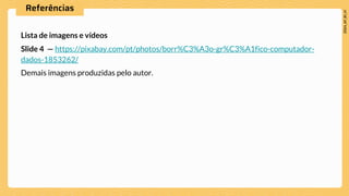 Referências
Lista de imagens e vídeos
Slide 4 — https://pixabay.com/pt/photos/borr%C3%A3o-gr%C3%A1fico-computador-
dados-1853262/
Demais imagens produzidas pelo autor.
 