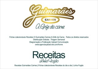 A Grife da carne
Fichas colecionáveis Receitas © Guimarães Carnes A Grife da Carne . Todos os direitos reservados
Distribuição Gratuita . Tiragem Semanal
Diagramação e Publicação Upload Comunicação
www.agenciaupload.wix.com/home

Receitas
Linha Fogão

Receitas Guimarães Carnes | Fichas colecionáveis Receitas do dia a dia | Linha Fogão

 