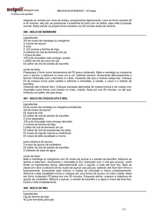 RECEITAS INTERNET - N.Freitas


restante do recheio por cima da massa, pressionando ligeiramente. Leve ao forno durante 40
a 45 minutos, até que, ao pressionar a superfície do bolo com os dedos, este volte à posição
normal. Deixe esfriar na própria forma durante uns 30 minutos antes de retirá-lo.

406 - BOLO DE MÁRMORE

ingredientes:
3/4 de xícara de manteiga ou margarina
2 xícaras de açúcar
4 ovos
2 2/3 xícaras e farinha de trigo
4 colheres de chá de fermento em pá
l xícara de leite
120 g de chocolate meio amargo, picado
l colher de chá de cravo em pá
l/2 colher de chá de extrato de baunilha

modo de fazer:
Preaqueça o forno numa temperatura de l70 graus moderado. Bata a manteiga ou margarina
com o açúcar, e adicione os ovos um a um, batendo sempre. Acrescente alternadamente a
farinha misturada com o fermento e o leite, mexendo até que a mistura esteja lisa. Coloque
l/3 da mistura numa outra vasilha e adicione o chocolate, a canela, o cravo e o extrato de
baunilha,
mexendo até misturar bem. Coloque camadas alternadas da massa branca e da massa com
chocolate numa forma com buraco no meio, untada. Asse por uns 45 minutos, ou até que,
enfiando um palito, ele saia limpo.

407 - BOLO DE CHOCOLATE E MEL

ingredientes:
l/4 de xícara de manteiga ou margarina amolecida
3/4 de xícara de açúcar
l/2 xícara de mel
l/2 colher de chá de extrato de baunilha
2 ovos separados
120 g de chocolate meio amargo derretido
2 xícaras de farinha de trigo
l colher de chá de fermento em pá
l/2 colher de chá de bicarbonato de sódio
l/2 xícara de iogurte natural ou tradicional
l/2 xícara de leite escaldado e morno

para cobertura de açúcar:
2 xícara de açúcar de confeiteiro
l/2 colher de chá de extrato de baunilha
2 colheres de sopa de água

modo de fazer:
Bata a manteiga ou margarina com l/2 xícara de açúcar e o extrato de baunilha. Adicione as
gemas e bata bem. Acrescente o chocolate já frio, misturado com o mel aos poucos. Junte
então os ingredientes secos, alternadamente com o iogurte, e bata até ficar liso. Bata as
claras em neve e adicione l/4 de xícara de açúcar aos poucos, batendo até ficar bem firme e
lustrosamente. Acrescente esta mistura à massa de chocolate e mexa cuidadosamente.
Adicione o leite escaldado morno e coloque em uma forma de buraco no meio untada. Asse
em forno moderado l70 graus por uns 30 minutos. Enquanto esfriar, prepare a cobertura de
açúcar de confeiteiro. Misture o açúcar, o extrato de baunilha e a água e mexa até ficar liso.
Cubra o bolo imediatamente.

408 - BOLO DE MEL

ingredientes:
l kg de farinha de trigo
45 g de fermento para pão


                                                                                     141
 