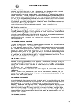 RECEITAS INTERNET - N.Freitas


completamente seco.
Desfazer um pouco de farinha em leite e água morna, em partes iguais; juntar manteiga,
sumo de limão, pimenta moída e um ovo; bater tudo até ficar bem ligado.
Numa frigideira grande, deitar bastante azeite e levar ao lume; em fervendo, deitar o creme
dentro, espalhando-o por toda a superfície, e no meio do creme pôr logo o bacalhau; deixar
cozer um pouco o creme e ir levantando este com uma espátula, em toda a volta, deitando
por cima do bacalhau até formar uma espécie de pastelão; estando loiro dum lado, virar do
outro; estando bem frito e loiro, retirar e pôr numa travessa bem escorrido.
No azeite que resta, deitar bastante cebola, salsa muito picada, pimenta e alho estalado no
azeite e uma colher de polpa de tomate.
Servir, guarnecendo o prato com azeitonas, conserva e salada e à parte o molho.

22 - Bacalhau à cozinheira

Dessalgar bem um pedaço de bacalhau, escaldá-lo e parti-lo em lascas. Preparar um polme
com leite, sal e farinha de trigo, com a consistência de creme, passar neste polme as lascas
do bacalhau e em seguida fritá-las em azeite.
Num tacho, pôr uma camada de rodas de cebola, bem cobertas de azeite e temperadas com
sal e pimenta. Por cima ir acamando as lascas de bacalhau fritas.
Estando acamado todo o bacalhau, levar o tacho a lume brando para cozer a cebola. Depois
de pronto serve-se.

23 - Bacalhau em bolos enfolados

Toma-se bacalhau cozido, limpa-se de peles e espinhas, mistura-se com batatas cozidas e
bastante salsa, e passa-se tudo pela máquina de picar.
A massa resultante liga-se com leite e gemas de ovos e tempera-se com um pouco de sal
fino e pimenta em pó. Bate-se a massa, à qual se juntam as claras dos ovos, previamente
batidas em castelo, liga-se tudo rapidamente, tira-se a massa às colheradas, que se
estendem fazendo passar de uma colher para a outra (as colheres molham-se no azeite
fervente em que os bolos hão de ser fritos), em seguida e sucessivamente, põe-se a frigir.
O azeite deve ser abundante para que os bolos mergulhem nele sem tocar no fundo. Tiram-
se do azeite com uma colher crivada e põem-se a escorrer.

24 - Bacalhau à Ericeira

Escolher bacalhau do melhor e cortar uma posta alta e limpa de pele e espinhas, escaldar e
dessalgar durante 24 horas, depois cozê-lo, levando-o ao lume em água fria, na qual se
deitam duas cabeças de nabos, um ramo de salsa, dois grãos de pimenta e uma folha de
estragão.
Cozer batatas e ovos e cortar tudo em rodelas.
Preparar um molho tártaro, acrescentar uma colher de polpa de tomate e três colheres de
nata batida.
Cozido o bacalhau, dividi-lo em lascas, à mão, misturar com as rodelas de batatas e de ovos,
saltear com manteiga até aloirar, deitar-lhe o molho por cima, mexer com uma colher de pau
e levar a lume brando. Servir quente.

25 - Bacalhau em croquetes

Empregar bacalhau cozido, picar muito fino, juntar-lhe depois um refogado de cebola, salsa
picada e uma pitada de pimenta, fazendo o refogado com manteiga e pouco azeite; estando
bem ligado, juntar-Ihe um pouco de molho de fricassé sumo de limão e deixar esfriar.
Estando a massa fria, tirar com uma colher a porção suficiente para um croquete; dividir
assim toda a massa; em seguida meter, um a um, dentro duma vasilha com pão ralado, ir-
lhes dando o feitio com a mão para ficarem bem cobertos de pão ralado; passá-los depois,
um a um, por ovos batidos inteiros (gemas e claras); em seguida voltam ao pão ralado e
depois depositam-se num tabuleiro polvilhado com pão ralado. Na ocasião de servir, frigir em
azeite ou banha de porco.

26 - Bacalhau à hoteleira




                                                                                               12
 