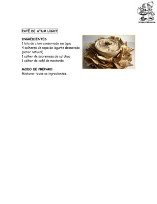 PATÊ DE ATUM LIGHT

INGREDIENTES
1 lata de atum conservado em água
4 colheres de sopa de iogurte desnatado
(sabor natural)
1 colher de sobremesa de catchup
1 colher de café de mostarda

MODO DE PREPARO
Misturar todos os ingredientes.
 