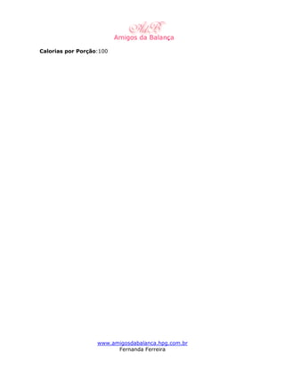 Calorias por Porção:100




                   www.amigosdabalanca.hpg.com.br
                         Fernanda Ferreira
 