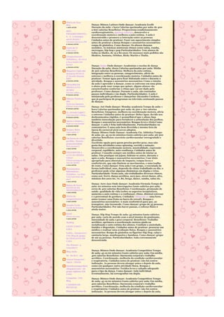 Diário de Peso
Blog                     Dança: Ritmos Latinos Onde dançar: Academia Ecofit
1 mês atrás              Duração da aula: 1 hora Calorias queimadas por aula: de 400
                         a 600 calorias Benefícios: Proporciona condicionamento
MEU
                         cardiorespiratório, queima calorias, desenvolve a
EMAGRECIMENTO -
                         coordenação motora e melhora a auto-estima. A aula é
S n o consegue
                         descontraída e promove a interação entre as pessoas
quem desiste !           Cuidados antes de praticar: Fazer um aquecimento simples
1/6/2010 06:15:21 PM
                         antes de praticar a dança Roupas e assessórios necessários:
2 meses atrás
                         roupa de ginástica. Como dançar: Os alunos dançam
Canto da Vi              sozinhos. As músicas misturam ritmos como salsa, rumba,
Feliz 2010 !             merengue, hip-hop e pop Particularidades: Tem alunos de
2 meses atrás            todas as idades, de 15 a 80 anos. Os sucessos mais pedidos são
Emagrecimento
                         Shakira, Santana, Orishas, Ricky Martin e Thalia.
Definitivo... de 110.2
a 64.0 muito em
breve!
                         Dança: Salão Onde dançar: Academias e escolas de dança
4 meses atrás
                         Duração da aula: 1hora Calorias queimadas por aula: Média
Blogstars Light não      de 500 calorias Benefícios: Melhora da auto-estima,
desistem NUNCA!          integração entre as pessoas, emagrecimento, alivio do
2º Desafio blogstar      estresse e melhora a coordenação motora. Cuidados antes de
light!                   praticar: Tomar água para ficar hidratado antes e durante a
5 meses atrás            atividade. Roupas e assessórios necessários: Como o intuito
EMAGRECER                da aula é aprender a dançar, como se estivesse em uma pista,
MINHA LUTA
                         o aluno pode usar roupa que quiser, alguns alunos vão
DIÁRIA
                         caracterizados conforme o ritmo que vai ser dado pelo
Preciso voltar...
                         professor. Como dançar: Durante a aula, são ensinados
8 meses atrás
                         passos individuais e em dupla. Particularidades: A aula é
                         ministrada pelo professor e dançarino Alexandre Cardoso,
Sabores Poéticos -       que já participou de programas na televisão ensinando passos
Jilo                     de danças.
Tarte aux légumes
d'hiver et au sésame     Dança: Axé Onde dançar: Monday academia Tempo de aula: 1
8 meses atrás            hora Calorias queimadas por aula: de 500 a 700 calorias
Li, vivendo Light!!!     Benefícios: Emagrece, melhora na coordenação motora, alivia
Vou encerrar o blog...   o estresse Cuidados antes de praticar: Beber água. devido aos
8 meses atrás            deslocamentos rápidos, é aconselhável que o aluno faça
                         também musculação para fortalecer a articulação dos joelhos.
Agora e sempre....
                         Roupas e assessórios necessários: Roupas leves e tênis Como
Hoje eu vou mudar
9 meses atrás
                         dançar: A aula é feita individualmente. Particularidades ou
                         comentários: É uma aula bem divertida e mesmo fora da
Sempre Mais!             época do carnaval atrai novos adeptos.
Aqui estou !!!           Dança: Ritmos Onde Dançar: Academia Cia. Athletica Tempo
1 ano atrás              de aula: 30, 45 ou 60 minutos Gasto calórico por aula: até 500
Em busca do corpo        calorias Benefícios: exercício cardiovascular coreografado e
perdido - Renata -       divertido.
grupoobesidade           Excelente opção para quem precisa perder peso, mas não
Para pensar!!!           gosta das atividades como spinning, corrida e natação.
1 ano atrás              Desenvolve a coordenação motora, musicalidade, expressão
                         corporal, equilíbrio, auto-confiança. Cuidados antes de
EMAGRECER A              praticar: Consulte sempre um médico antes de iniciar as
LUTA DA MINHA            aulas. Não pratique em jejum; hidrate-se antes, durante e
VIDA!!                   após a aula. Roupas e assessórios necessários: Usar tênis
Última postagem do       apropriado para absorção de impacto, roupas leves e
Ano de 2008!!            confortáveis, que não limitem os movimentos, e uma toalha
1 ano atrás
                         de rosto. Como dançar: Esta aula é em grupo, e executada de
Pensamentos              forma individual, mas, dependo do ritmo trabalhado no dia, o
Sabotadores -            professor pode criar algumas dinâmicas em duplas e trios.
Flybabies - Lu Dias      Particularidade: Nesta aula, são trabalhados diversos ritmos,
Você tem fome de         como axé, forró, dança aeróbica, aero jazz, street dance, afro,
que?                     músicas dos anos 60, 70, 80, brega, dance, samba, salsa etc.
1 ano atrás
                         Dança: Aero Jazz Onde dançar: Academia Fórmula Tempo de
Raízes da Terra
                         aula: 60 minutos sem interrupções Gasto calórico por aula:
RECEITAS DO
                         cerca de 400 calorias Benefícios: Coordenação, promoção de
MEDITERRÂNEO
1 ano atrás
                         saúde, qualidade de vida (sobre os aspectos terapêuticos,
                         aumenta a auto-estima e a confiança), ritmo, diminui estresse
Diário do                e o percentual de gordura. Cuidados: Alimente-se uma hora
emagrecimento!           antes (comer uma fruta ou barra de cereal). Roupas e
1 ano atrás              assessórios necessários: A mais confortável para que, ao
Desafio Verão            transpirar, não incomode. Como dançar: grupo de 35 pessoas.
Tarefa da Semana         Particularidades: Por não haver pausas, o esforço físico é
1 ano atrás              ainda maior.
SANY                     Dança: Hip Hop Tempo de aula: 45 minutos Gasto calórico
Obras em casa            por aula: varia de acordo com o nível técnico do praticante,
1 ano atrás
                         intensidade de aula e peso corporal. Benefícios: Trabalho
MyBlog                   aeróbico, aprimora a coordenação motora ajuda na
                         socialização e auto-estima dos alunos. Combate a ansiedade,
LIGHT E DIET -
                         timidez e disposição. Cuidados antes de praticar: procurar um
LEKA                     médico e realizar uma avaliação física. Roupas e assessórios
Enfim... Emagrecer! -    necessários: Roupa de ginástica ou figurino Hip Hop, calça e
UOL Blog do grupo        camiseta larga, munhequeira e bandana. Como dançar: grupo
do VIGILANTE EM          de até 25 pessoas. Particularidades: Aula extremamente
CASA                     descontraída

The Winner - o
vencedor!!!

Blog Aloha
                         Dança: Ritmos Onde dançar: Academia Competition Tempo
                         de aula: 45 ou 60 minutos Gasto calórico por aula: Em média,
Di rio da V nia          400 calorias Benefícios: Harmonia corporal e trabalho
Vamos Emagrecer
                         aeróbico. Coordenação, melhoria da condição cardiovascular
                         e respiratória. Cuidados antes de praticar: não há contra-
Agora - Vitória
                         indicação. As pessoas devem alongar antes e depois da aula,
lutandocomagordura       como em qualquer outra atividade física. Roupas e
.blogspot.com/ - do      assessórios necessários: Tecidos leves e calçado adequado
grupo vigilante EM       para o tipo da dança. Como dançar: Aula individual.
CASA                     Eventualmente, há coreografias em dupla.
Conquista - UOL          Dança: Ritmos Onde dançar: Academia Competition Tempo
Blog                     de aula: 45 ou 60 minutos Gasto calórico por aula: Em média,
CADERNO DE               400 calorias Benefícios: Harmonia corporal e trabalho
RECEITAS                 aeróbico. Coordenação, melhoria da condição cardiovascular
                         e respiratória. Cuidados antes de praticar: não há contra-
Dieta dos Pontos da      indicação. As pessoas devem alongar antes e depois da aula,
 