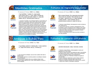 Mexilhões Gratinados                                                                  Folhados de marisco e cogumelos
        Nº pessoas: 4 Tempo: 0H50 Grau: Médio                                                     Nº pessoas: 4 Tempo: 0H50 Grau: Médio
          1 kg mexilhões; 1 cebola; 5 c. sopa azeite
          vinho branco seco Lt; 1 emb. Salsa; 4 dentes de                                          350 g massa folhada; 20 g cogumelos laminados
          alho; 80 g queijo parmesão ralado; 5 c. sopa pão                                         100 g miolo de camarão; 100 g delícias do mar
          ralado; sal q.b.; pimenta preta moída q.b.                                               2 dl natas; 1 gema de ovo; 2 c. sopa manteiga
                                                                                                   1 dente de alho; 1 ramo coentros; sal q.b.
          1. Limpe bem os mexilhões. Os que estiverem abertos ou concha partida, não
          os seleccione. 2. Descasque e pique a cebola. Deite uma colher de sopa de
                                                                                                   pimenta branca moída q.b.; piripiri em pó q.b.
          azeite numa caçarola grande e deixe fritar a cebola até alourar. Deite para
          dentro os mexilhões e borrife com o vinho. Deixe-os abrir, com a caçarola
          tapada durante 5 a 7 minutos, mexendo a caçarola de vez em quando.                       1. Estenda a massa folhada, corte pequenos círculos e pincele-os
          3. Escorra os mexilhões e não aproveite os que não abriram, pois não estão               com a gema de ovo.
          certamente em boas condições. Retire as conchas vazias e aproveite as que                2. Leve ao forno cerca de 15 minutos, à temperatura de 170ºC.
          conservam o molusco. Disponha-os num prato de ir ao forno, ou em dois, se                3. Entretanto, ponha a manteiga ao lume e refogue o alho picado,
          preferir. 4. Aqueça previamente o forno a 250ºc. 5. Lave a salsa à torneira e            o miolo de camarão, as delícias do mar e os cogumelos picados.
          seque-a bem. Pique-a muito finamente, juntamente com os alhos descascados.
          Misture o queijo e o pão ralado numa tigela e deite por cima o azeite restante.
                                                                                                   4. Adicione as natas, mexa bem, deixe engrossar e tempere.
          Tempere com sal e pimenta a gosto. Distribua esta mistura por cima dos                   Polvilhe com os coentros picados.
          mexilhões. 6. Coloque o prato com os mexilhões no centro do forno. Em 5 a 8              5. Retire os folhadinhos do forno, abra-os ao meio e recheie-os
          minutos ficarão com um apetitoso tom dourado. 7. Sirva-os quentes e                      com este preparado.
          acompanhe-os com uma salada com rabanetes.




     Amêijoas à Bulhão Pato                                                                 Folhados de camarão com ananás
         Nº pessoas: 4 Tempo: 0H30 Grau: Fácil
                                                                                                  Nº pessoas: 4 Tempo: 0H50 Grau: Médio

          1 kg amêijoa; azeite dl; 2 dentes alho; 1 ramo coentros
          3 c. sopa vinho branco; sal q.b.; Pimenta q.b                                            camarão descascado; natas, maionese; ananás

                                                                                                   1. Estenda a massa folhada , já descongelada, e corte-a em
                                                                                                   quadrados com 15cm de lado.
                                                                                                   2. Dobre os cantos formando uma espécie de cesto, mas deixando
                                                                                                   uma abertura para colocar o recheio, e leve ao forno até dourar.
       1. Lave muito bem as amêijoas. Leve ao lume o azeite e frite nele os                        3. Coza os camarões em água e sal e descasque-os.
       dentes de alho.                                                                             4. Misture as natas com a maionese e tempere com gotas de
       2. Em seguida, adicione os coentros picados e as amêijoas e tempere                         sumo de limão.
       com sal e pimenta.                                                                          5. Corte o ananás em pedacinhos e junte à mistura. Adicione
       3. Vá sacudindo a frigideira até que as amêijoas estejam todas                              também os camarões, reservando alguns para decorar.
       abertas e depois regue-as com o vinho. Deixe evaporar um pouco e                            6. Quando os cestinhos estiverem frios, encha-os com o recheio.
       sirva de seguida                                                                            7. Decore com a alface, os camarões e azeitonas.
18                                                                                                                                                                    7
 