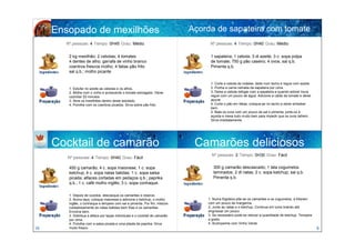 Ensopado de mexilhões                                                    Açorda de sapateira com tomate
       Nº pessoas: 4 Tempo: 0H45 Grau: Médio                                       Nº pessoas: 4 Tempo: 0H40 Grau: Médio


        2 kg mexilhão; 2 cebolas; 4 tomates                                        1 sapateira; 1 cebola; 3 dl azeite; 3 c. sopa polpa
        4 dentes de alho; garrafa de vinho branco                                  de tomate; 750 g pão caseiro; 4 ovos; sal q.b.
        coentros frescos molho; 4 fatias pão frito                                 Pimenta q.b.
        sal q.b.; molho picante

                                                                                   1. Corte a cebola às rodelas, deite num tacho e regue com azeite.
        1. Estufar no azeite as cebolas e os alhos.                                2. Ponha a carne retirada da sapateira por cima.
        2. Molhe com o vinho e acrescente o tomate esmagado. Deixe                 3. Deixe a cebola refogar com a sapateira e quando estiver loura
        cozinhar 20 minutos                                                        regue com um pouco de água. Adicione a calda de tomate e deixe
        3. Abra os mexilhões dentro deste estufado.                                apurar.
        4. Polvilhe com os coentros picados. Sirva sobre pão frito.                4. Corte o pão em fatias, coloque-as no tacho e deixe embeber
                                                                                   bem.
                                                                                   5. Bata os ovos com um pouco de sal e pimenta, junte-os à
                                                                                   açorda e mexa tudo muito bem para impedir que os ovos talhem.
                                                                                   Sirva imediatamente.




     Cocktail de camarão                                                       Camarões deliciosos
                                                                                    Nº pessoas: 2 Tempo: 0H30 Grau: Fácil
        Nº pessoas: 4 Tempo: 0H40 Grau: Fácil

        450 g camarão; 4 c. sopa maionese; 1 c. sopa                                 300 g camarão descascado; 1 lata cogumelos
        ketchup; 4 c. sopa natas batidas; 1 c. sopa salsa                            laminados; 2 dl natas; 2 c. sopa ketchup; sal q.b.
        picada; alfaces cortadas em pedaços q.b.; paprika                            Pimenta q.b.
        q.b.; 1 c. café molho inglês; 3 c. sopa conhaque.

        1. Depois de cozidos, descasque os camarões e reserve.
        2. Numa taça, coloque maionese e adicione o ketchup, o molho              1. Numa frigideira põe-se os camarões e os cogumelos, a fritarem
        inglês, o conhaque e tempere com sal e pimenta. Por fim, misture          com um pouco de margarina.
        cuidadosamente as natas batidas bem frias e os camarões.                  2. Junte as natas e o ketchup. Continua em lume brando até
        Envolva bem.                                                              engrossar um pouco.
        3. Distribua a alface por taças individuais e o cocktail de camarão       3. Se necessário pode-se retocar a quantidade de ketchup. Tempere
        por cima.                                                                 a gosto.
        4. Polvilhe com a salsa picada e uma pitada de paprika. Sirva             4. Acompanhe com Vinho Verde
16      muito fresco.                                                                                                                                  9
 