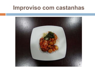 Improviso com castanhas
 