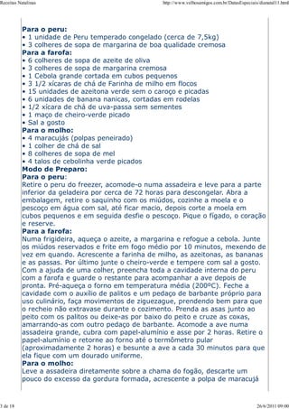 Receitas Natalinas                                  http://www.velhosamigos.com.br/DatasEspeciais/dianatal11.html




           Para o peru:
           • 1 unidade de Peru temperado congelado (cerca de 7,5kg)
           • 3 colheres de sopa de margarina de boa qualidade cremosa
           Para a farofa:
           • 6 colheres de sopa de azeite de oliva
           • 3 colheres de sopa de margarina cremosa
           • 1 Cebola grande cortada em cubos pequenos
           • 3 1/2 xícaras de chá de Farinha de milho em flocos
           • 15 unidades de azeitona verde sem o caroço e picadas
           • 6 unidades de banana nanicas, cortadas em rodelas
           • 1/2 xícara de chá de uva-passa sem sementes
           • 1 maço de cheiro-verde picado
           • Sal a gosto
           Para o molho:
           • 4 maracujás (polpas peneirado)
           • 1 colher de chá de sal
           • 8 colheres de sopa de mel
           • 4 talos de cebolinha verde picados
           Modo de Preparo:
           Para o peru:
           Retire o peru do freezer, acomode-o numa assadeira e leve para a parte
           inferior da geladeira por cerca de 72 horas para descongelar. Abra a
           embalagem, retire o saquinho com os miúdos, cozinhe a moela e o
           pescoço em água com sal, até ficar macio, depois corte a moela em
           cubos pequenos e em seguida desfie o pescoço. Pique o fígado, o coração
           e reserve.
           Para a farofa:
           Numa frigideira, aqueça o azeite, a margarina e refogue a cebola. Junte
           os miúdos reservados e frite em fogo médio por 10 minutos, mexendo de
           vez em quando. Acrescente a farinha de milho, as azeitonas, as bananas
           e as passas. Por último junte o cheiro-verde e tempere com sal a gosto.
           Com a ajuda de uma colher, preencha toda a cavidade interna do peru
           com a farofa e guarde o restante para acompanhar a ave depois de
           pronta. Pré-aqueça o forno em temperatura média (200ºC). Feche a
           cavidade com o auxílio de palitos e um pedaço de barbante próprio para
           uso culinário, faça movimentos de ziguezague, prendendo bem para que
           o recheio não extravase durante o cozimento. Prenda as asas junto ao
           peito com os palitos ou deixe-as por baixo do peito e cruze as coxas,
           amarrando-as com outro pedaço de barbante. Acomode a ave numa
           assadeira grande, cubra com papel-alumínio e asse por 2 horas. Retire o
           papel-alumínio e retorne ao forno até o termômetro pular
           (aproximadamente 2 horas) e besunte a ave a cada 30 minutos para que
           ela fique com um dourado uniforme.
           Para o molho:
           Leve a assadeira diretamente sobre a chama do fogão, descarte um
           pouco do excesso da gordura formada, acrescente a polpa de maracujá



3 de 18                                                                                          26/6/2011 09:00
 