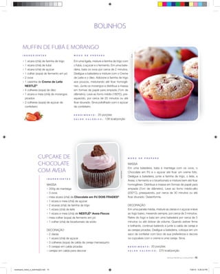 BOLINHOS
I N G R E D I E N T E S
MASSA
; 200g de manteiga
; 3 ovos
; meia xícara (chá) de Chocolate em Pó DOIS FRADES®
; 1 xícara e meia (chá) de açúcar
; 2 xícaras (chá) de farinha de trigo
; 1 xícara (chá) de leite
; 1 xícara e meia (chá) de NESTLÉ®
Aveia Flocos
; meia colher (sopa) de fermento em pó
; 1 colher (chá) de bicarbonato de sódio
DECORAÇÃO
; 2 claras
; 1 xícara (chá) de açúcar
; 3 colheres (sopa) de calda de cereja marrasquino
; 5 cerejas em calda picadas
; cerejas em calda para decorar
a
de Chocolate em Pó DOIS FRADES®
SheilaOliveira
M O D O D E P R E P A R O
MASSA
Em uma batedeira, bata a manteiga com os ovos, o
Chocolate em Pó e o açúcar até ﬁcar um creme fofo.
Desligue a batedeira, junte a farinha de trigo, o leite, a
Aveia, o fermento e o bicarbonato e misture bem até ﬁcar
homogêneo. Distribua a massa em formas de papel para
empada (7cm de diâmetro). Leve ao forno médio-alto
(200°C), preaquecido, por cerca de 30 minutos ou até
ﬁcar dourado. Desenforme.
DECORAÇÃO
Em uma panela média, misture as claras e o açúcar e leve
ao fogo baixo, mexendo sempre, por cerca de 3 minutos.
Retire do fogo e bata em uma batedeira por cerca de 5
minutos ou até dobrar de volume. Quando estiver ﬁrme
e brilhante, continue batendo e junte a calda de cereja e
as cerejas picadas. Desligue a batedeira, coloque em um
saco de confeitar com bico de sua preferência e decore
os cupcakes com o creme e uma cereja. Sirva.
R E N D I M E N T O : 20 porções
V A L O R C A L Ó R I C O : 275 kcal/porção
ÉricB.
I N G R E D I E N T E S
; 1 xícara (chá) de farinha de trigo
; 1 xícara (chá) de fubá
; 1 xícara (chá) de açúcar
; 1 colher (sopa) de fermento em pó
; 2 ovos
; 1 caixinha de Creme de Leite
NESTLÉ®
; 4 colheres (sopa) de óleo
; 1 xícara e meia (chá) de morangos
picados
; 2 colheres (sopa) de açúcar de
confeiteiro
M O D O D E P R E P A R O
Em uma tigela, misture a farinha de trigo com
o fubá, o açúcar e o fermento. Em uma bate-
deira, bata os ovos por cerca de 2 minutos.
Desligue a batedeira e misture com o Creme
de Leite e o óleo. Adicione a farinha de trigo
aos poucos, misturando até ﬁcar homogê-
neo. Junte os morangos e distribua a massa
em formas de papel para empada (7cm de
diâmetro). Leve ao forno médio (180ºC), pre-
aquecido, por cerca de 20 minutos ou até
ﬁcar dourado. Sirva polvilhado com o açúcar
de confeiteiro.
R E N D I M E N T O : 20 porções
V A L O R C A L Ó R I C O : 138 kcal/porção
MUFFIN DE FUBÁ E MORANGO
CUPCAKE DE
CHOCOLATE
COM AVEIA
15
receituario_bolos_e_bolinhos[2].indd 15receituario_bolos_e_bolinhos[2].indd 15 7/26/10 5:26:33 PM7/26/10 5:26:33 PM
 