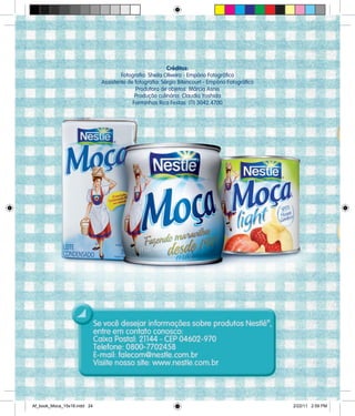 Créditos:
Fotografia: Sheila Oliveira - Empório Fotográfico
Assistente de fotografia: Sérgio Bitencourt - Empório Fotográfico
Produtora de objetos: Márcia Asnis
Produção culinária: Claudia Yoshida
Forminhas Rica Festas: (11) 3042.4700
Af_book_Moca_15x18.indd 24 2/22/11 2:59 PM
 