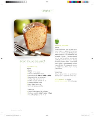 6
SIMPLESÉricB.
M O D O D E P R E P A R O
MASSA
Em uma batedeira, bata os ovos com o
creme vegetal e o açúcar até ﬁcar um cre-
me de cor esbranquiçada. Desligue a ba-
tedeira, junte o SOLLYS, a farinha de trigo
peneirada, a canela e o fermento. Misture
bem até ﬁcar homogêneo. Junte a maçã
polvilhada com farinha e misture. Despeje
em forma com furo central (23cm de diâ-
metro) untada e polvilhada e leve ao forno
médio-alto (200°C), preaquecido, por cer-
ca de 30 minutos. Retire, espere amornar
e desenforme.
COBERTURA
Em uma tigela, misture os ingredientes e
despeje sobre o bolo ainda morno. Sirva.
R E N D I M E N T O : 16 porções
V A L O R C A L Ó R I C O : 249 kcal/ porção
I N G R E D I E N T E S
MASSA
; 3 ovos
; 100g de creme vegetal
; 1 xícara e meia (chá) de açúcar
; 2 xícaras (chá) de SOLLYS Frutas – Maçã
; 3 xícaras (chá) de farinha de trigo
; 1 colher (chá) de canela em pó
; 1 colher (sopa) de fermento em pó
; 1 maçã picada sem casca
; creme vegetal para untar
; farinha de trigo para polvilhar
COBERTURA
; 1 xícara (chá) de açúcar de confeiteiro
; 3 colheres (sopa) de SOLLYS Frutas – Maçã
; meia colher (chá) de canela em pó
BOLO SOLLYS DE MAÇÃ
receituario_bolos_e_bolinhos[2].indd 6receituario_bolos_e_bolinhos[2].indd 6 7/26/10 5:26:04 PM7/26/10 5:26:04 PM
 
