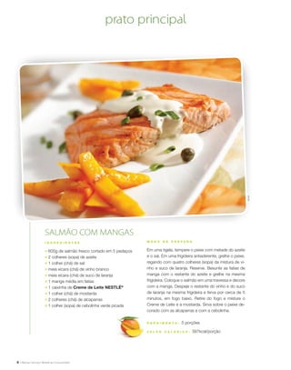 6
M O D O D E P R E P A R O
Em uma tigela, tempere o peixe com metade do azeite
e o sal. Em uma frigideira antiaderente, grelhe o peixe,
regando com quatro colheres (sopa) da mistura de vi-
nho e suco de laranja. Reserve. Besunte as fatias de
manga com o restante do azeite e grelhe na mesma
frigideira. Coloque o salmão em uma travessa e decore
com a manga. Despeje o restante do vinho e do suco
de laranja na mesma frigideira e ferva por cerca de 5
minutos, em fogo baixo. Retire do fogo e misture o
Creme de Leite e a mostarda. Sirva sobre o peixe de-
corado com as alcaparras e com a cebolinha.
R endimento : 5 porções
V a l or c a l ó ri c o : 397kcal/porção
SALMÃO COM MANGAS
I N G R E D I E N T E S
;	 600g de salmão fresco cortado em 5 pedaços
;	 2 colheres (sopa) de azeite
;	 1 colher (chá) de sal
;	 meia xícara (chá) de vinho branco
;	 meia xícara (chá) de suco de laranja
;	 1 manga média em fatias
;	 1 caixinha de Creme de Leite NESTLÉ®
;	 1 colher (chá) de mostarda
;	 2 colheres (chá) de alcaparras
;	 1 colher (sopa) de cebolinha verde picada
prato principal
ÉricB.
 