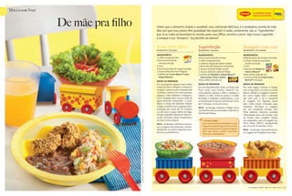 Maggi com Você


                                       De mãe pra filho                                                                                                       Dizem que o alimento simples e saudável, mas sobretudo delicioso, é a verdadeira receita de mãe.
                                                                                                                                                              Mas por que esses pratos têm qualidade tão especial? A razão, certamente, são os “ingredientes”
                                                                                                                                                              que só as mães acrescentam às receitas para seus filhos: carinho e amor. Veja nossas sugestões
                                                                                                                                                              e coloque o seu “tempero”. Sua família vai adorar!

                                                                                                                                                              Arroz plim-plim                         Superfeijão                                     Nuggets croc-croc
                                                                                                                                                              Rendimento: 4 porções                   Rendimento: 4 porções                           Rendimento: 35 unidades

                                                                                                                                                              INgrEdIENtES                            INgrEdIENtES                                    INgrEdIENtES
                                                                                                                                                              1 colher (sopa) de óleo                 meia xícara (chá) de linhaça                    500g de peito de frango triturado
                                                                                                                                                              meia xícara (chá) de                    1 colher (sopa) de óleo                         2 xícaras (chá) de espinafre
                                                                                                                                                                cenoura picada                        2 colheres (sopa) de cebola ralada                cozido e picado
                                                                                                                                                              2 ovos                                  1 dente de alho pequeno amassado                3 ovos
                                                                                                                                                              meia xícara (chá) de vagem picada       2 xícaras (chá) de feijão cozido                1 pacote de Creme de
                                                                                                                                                              1 xícara (chá) de arroz integral        2 xícaras (chá) de caldo de feijão                Cebola Maggi®
                                                                                                                                                              1 tablete de Caldo Maggi® para          2 sachês de Tempero e Sabor Maggi®              meia colher (chá) de sal
                                                                                                                                                                Arroz Branco                            para Feijão, Ovos e Arroz                     2 xícaras (chá) de Corn Flakes
                                                                                                                                                                                                      meia colher (chá) de sal                          Nestlé® triturado
                                                                                                                                                              Modo dE PrEParar
                                                                                                                                                              Em uma panela, aqueça meia colher       Modo dE PrEParar                                Modo dE PrEParar
                                                                                                                                                              (sopa) de óleo e refogue a cenoura e    Em um liquidificador, bata a linhaça até        Em uma tigela, misture o frango
                                                                                                                                                              a vagem. Junte os ovos, mexendo até     ficar como uma farinha. Reserve. Em             com o espinafre, um ovo e o Creme
                                                                                                                                                              cozinhar e reserve. Em outra panela,    uma panela, aqueça o óleo e refogue a           Maggi. Molde os nuggets e reserve.
                                                                                                                                                              aqueça o óleo restante e refogue o      cebola e o alho. Junte os grãos e o caldo       Em outra tigela, bata o restante
                                                                                                                                                              arroz. Despeje duas xícaras (chá) de    de feijão, o Tempero e Sabor Maggi, o sal       dos ovos com o sal e mergulhe
                                                                                                                                                              água fervente, acrescente o Caldo       e a farinha de linhaça e cozinhe por cerca      os nuggets. Em seguida, passe
                                                                                                                                                              Maggi e mexa até dissolver. Abaixe      de 5 minutos. Sirva com arroz.                  pelo Corn Flakes triturado para
                                                                                                                                                              o fogo e cozinhe com a panela semi-                                                     empanar. Distribua os nuggets
                                                                                                                                                                                                      dICa – Se desejar, tempere o feijão como
                                                                                                                                                              tampada por cerca de 20 minutos                                                         em um recipiente forrado com
                                                                                                                                                                                                      sua família está acostumada e adicione a
                                                                                                                                                              ou até secar a água. Retire do fogo,                                                    filme plástico, fazendo camadas
                                                                                                                                                                                                      farinha de linhaça.
                                                                                                                                                              tampe a panela e deixe por mais cer-                                                    intercaladas para não grudar. Leve
                                                                                                                                                              ca de 5 minutos. Junte os legumes e                                                     ao freezer para congelar. Depois
                                                                                                                                                              os ovos e sirva a seguir.                                                               de congelados, asse os nuggets em




                                                          Ilustrações: Thiago Leite • Fotos: Sheila Oliveira • Objetos: Dican (prato), Coza (bowls e copo).
                                                                                                                                                                                                           Faz Bem Saber
                                                                                                                                                              dICa – Se desejar, substitua a cenou-       Uma maneira fácil de introduzir o arroz     forno baixo (180°C), preaquecido,
                                                                                                                                                              ra e a vagem por pimentão, chuchu,          integral na alimentação é servi-lo mistu-   por cerca de 35 minutos. Sirva.
                                                                                                                                                              abobrinha ou outros legumes pica-           rado ao arroz branco. Os grãos integrais,
                                                                                                                                                                                                                                                      dICa – Se desejar, você pode dourar
                                                                                                                                                                                                          além das fibras, contêm vitaminas,
                                                                                                                                                              dos de sua preferência.                                                                 os nuggets em frigideira com óleo.
                                                                                                                                                                                                          minerais e antioxidantes.




12   Nestlé com você   setembro 2009                                                                                                                                                                                                                       setembro 2009    Nestlé com você   13
 