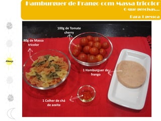 Almoço
Hamburguer de Frango com Massa tricolor
O que precisas…
Para 1 pessoa
80g de Massa
tricolor
100g de Tomate
cherry
1 Colher de chá
de azeite
1 Hamburguer de
frango
 