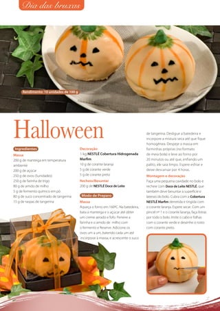 Dia das bruxas




     Rendimento: 10 unidades de 100 g




Halloween
 Ingredientes                           Decoração
                                                                                   de tangerina. Desligue a batedeira e
                                                                                   incorpore a mistura seca até que fique
                                                                                   homogênea. Despeje a massa em
                                                                                   forminhas próprias (no formato
Massa                                   1 kg NESTLÉ Cobertura Hidrogenada          de meia bola) e leve ao forno por
200 g de manteiga em temperatura        Marﬁm                                      20 minutos ou até que, enfiando um
ambiente                                10 g de corante laranja                    palito, ele saia limpo. Espere esfriar e
200 g de açúcar                         5 g de corante verde                       deixe descansar por 4 horas.
250 g de ovos (5unidades)               5 g de corante preto                       Montagem e decoração
250 g de farinha de trigo               Recheio/Besuntar                           Faça uma pequena cavidade no bolo e
80 g de amido de milho                  200 g de NESTLÉ Doce de Leite              recheie com Doce de Leite NESTLÉ, que
5 g de fermento químico em pó                                                      também deve besuntar a superfície e
80 g de suco concentrado de tangerina    Modo de Preparo                           laterais do bolo. Cubra com a Cobertura
15 g de raspas de tangerina             Massa                                      NESTLÉ Marﬁm derretida e tingida com
                                        Aqueça o forno em 160ºC. Na batedeira,     o corante laranja. Espere secar. Com um
                                        bata a manteiga e o açúcar até obter       pincel nº 1 e o corante laranja, faça listras
                                        um creme aerado e fofo. Peneire a          por todo o bolo. Imite o cabo e folhas
                                        farinha e o amido de milho com             com o corante verde e desenhe o rosto
                                        o fermento e Reserve. Adicione os          com corante preto.
                                        ovos um a um, batendo cada um até
                                         incorporar à massa, e acrescente o suco
 