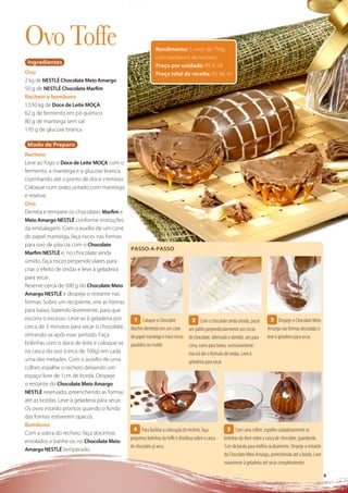 Ovo Toffe                                                    Rendimento: 5 ovos de 750g
                                                             com bombons de recheio.
 Ingredientes
                                                             Preço por unidade: R$ 9, 28
Ovo                                                          Preço total da receita: R$ 46, 41
2 kg de NESTLÉ Chocolate Meio Amargo
50 g de NESTLÉ Chocolate Marﬁm
Recheio e bombons
1,550 kg de Doce de Leite MOÇA
62 g de fermento em pó químico
80 g de manteiga sem sal
170 g de glucose branca

 Modo de Preparo
Recheio
Leve ao fogo o Doce de Leite MOÇA com o
fermento, a manteiga e a glucose branca,
cozinhando até o ponto de doce cremoso.
Coloque num prato untado com manteiga
e reserve.
Ovo
Derreta e tempere os chocolates Marﬁm e
Meio Amargo NESTLÉ conforme instruções
da embalagem. Com o auxílio de um cone
de papel manteiga, faça riscos nas formas
para ovo de páscoa com o Chocolate
                                              PASSO-A-PASSO
Marﬁm NESTLÉ e, no chocolate ainda
úmido, faça riscos perpendiculares para
criar o efeito de ondas e leve à geladeira
para secar.
Reserve cerca de 500 g do Chocolate Meio
Amargo NESTLÉ e despeje o restante nas
formas. Sobre um recipiente, vire as formas
para baixo, batendo levemente, para que
escorra o excesso. Leve-as à geladeira por      1 Coloque o Chocolate            2 Com o chocolate ainda úmido, passe          3 Despeje o Chocolate Meio
cerca de 2 minutos para secar o chocolate,    Marﬁm derretido em um cone um palito perpendicularmente aos riscos             Amargo nas formas decoradas e
retirando-as após esse período. Faça          de papel manteiga e trace riscos de chocolate, alternado o sentido: um para    leve à geladeira para secar.
bolinhas com o doce de leite e coloque-as     paralelos no molde.              cima, outro para baixo, sucessivamente.
na casca do ovo (cerca de 100g) em cada                                        Isso irá dar o formato de ondas. Leve à
uma das metades. Com o auixílio de uma                                         geladeira para secar
colher, espalhe o recheio deixando um
espaço livre de 1cm de borda. Despeje
o restante do Chocolate Meio Amargo
NESTLÉ reservado, preenchendo as formas
até as bordas. Leve à geladeira para secar.
Os ovos estarão prontos quando o fundo
das formas estiverem opacos.
Bombons
                                                4 Para facilitar a colocação do recheio, faça          5 Com uma colher, espalhe cuidadosamente as
Com a sobra do recheio, faça docinhos
                                              pequenas bolinhas do toffe e distribua sobre a casca   bolinhas do doce sobre a casca de chocolate, guardando
enrolados e banhe-os no Chocolate Meio
                                              de chocolate já seca.                                  1cm da borda para melhor acabamento. Despeje o restante
Amargo NESTLÉ temperado.
                                                                                                     do Chocolate Meio Amargo, preenchendo até a borda. Leve
                                                                                                     novamente à geladeira até secar completamente.

                                                                                                                                                           99
 