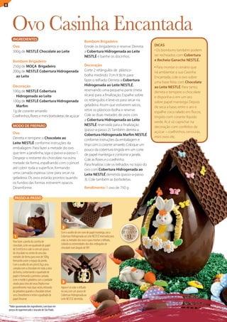 6




       ovo casinha Encantada
       INGREDIENTES
                                                                             Bombom Brigadeiro
       Ovo                                                                   Enrole os brigadeiros e reserve. Derreta      DICAS
       300g de NESTLÉ Chocolate ao Leite                                     a Cobertura Hidrogenada ao Leite              • Os bombons também podem
                                                                             NESTLÉ e banhe os docinhos.                   ser recheados com Cobertura
       Bombom Brigadeiro                                                                                                   e Recheio Ganache NESTLÉ.
       250g de MOÇA Brigadeiro                                               Decoração
                                                                                                                           • Para montar o cenário que
       200g de NESTLÉ Cobertura Hidrogenada                                  Corte 2 retângulos de plástico-
                                                                                                                           irá ambientar a sua Casinha
         ao Leite                                                            bolha medindo 7cm X 8cm para
                                                                                                                           Encantada, cole o ovo sobre
                                                                             fazer o telhado. Derreta a Cobertura
                                                                                                                           uma base feita com Chocolate
       Decoração                                                             Hidrogenada ao Leite NESTLÉ,
                                                                                                                           ao Leite NESTLÉ. Para tanto,
       100g de NESTLÉ Cobertura                                              reservando uma pequena parte (meia
                                                                                                                           derreta e tempere o chocolate
         Hidrogenada ao Leite                                                xícara) para a finalização. Espalhe sobre
                                                                                                                           e disponha-o em um aro
       100g de NESTLÉ Cobertura Hidrogenada                                  os retângulos e leve-os para secar na
                                                                                                                           sobre papel manteiga. Depois
         Marfim                                                              geladeira. Assim que estiverem secos,
                                                                                                                           de seca a base, retire o aro e
       1g de corante amarelo                                                 retire os plásticos-bolha e reserve.
                                                                                                                           espalhe coco ralado em flocos,
       Coelhinhos, flores e mini borboletas de açúcar                        Cole as duas metades de ovos com
                                                                                                                           tingido com corante líquido
                                                                             a Cobertura Hidrogenada ao Leite
                                                                                                                           verde. Aí, é só caprichar na
       MODO DE PREPARO                                                       NESTLÉ reservada para a finalização
                                                                                                                           decoração com confeitos de
                                                                             (passo-a-passo 2). também derreta a
       Ovo                                                                                                                 açúcar – coelhinhos, cenouras,
                                                                             Cobertura Hidrogenada Marfim NESTLÉ
       Derreta e tempere o Chocolate ao                                                                                    mini ovos etc.
                                                                             conforme instruções da embalagem e
       Leite NESTLÉ conforme instruções da                                   tinja com o corante amarelo. Coloque um
       embalagem. Para fazer a metade do ovo                                 pouco da cobertura tingida em um cone
       que tem a janelinha, siga o passo-a-passo 1.                          de papel manteiga e contorne a janela.
       Despeje o restante do chocolate na outra                              Cole as flores e o coelhinho.
       metade da forma, espalhando com o pincel                              Para finalizar, cole os telhados no topo do
       até cobrir toda a superfície, formando                                ovo com Cobertura Hidrogenada ao
       uma camada espessa. leve para secar na                                Leite NESTLÉ derretida (passo-a-passo
       geladeira. Os ovos estarão prontos quando                             3). Cole também as borboletas.
       os fundos das formas estiverem opacos.
       Desenforme.                                                           Rendimento: 1 ovo de 750 g

         PASSO-A-PASSO




                                                       2                                                      PREÇO
                                                      Com o auxílio de um cone de papel manteiga, use a      DE CUStO*
         1                                            Cobertura Hidrogenada ao Leite NESTLÉ reservada para
                                                      colar as metades dos ovos e para montar o telhado,
                                                                                                              R$
                                                                                                                   13,30
        Para fazer a janela da casinha de
        chocolate, corte um quadrado de papel         colando as extremidades dos dois retângulos de
        de 5cmX5cm e cole-o com um pouco              chocolate num ângulo de 90º.
        de chocolate no centro de uma das
        metades de forma para ovos de 500g,
        formando assim o espaço da janela.
        Com o auxílio de um pincel, faça uma
        camada com o chocolate em toda a área
        da forma, contornando o quadrado de
        papel e formando a primeira camada.
        Leve o molde à geladeira com a cavidade
        virada para cima até secar. Repita esse        3
        procedimento mais duas vezes, retirando       Agora é só colar o telhado
        da geladeira quando o chocolate estiver       no ovo, com um pouco de
        seco. Desenforme e retire o quadrado de       Cobertura Hidrogenada ao
        papel. Reserve.                               Leite NESTLÉ derretida.

    *Valor aproximado dos ingredientes, com base em
    preços de supermercado e atacado de São Paulo.
 
