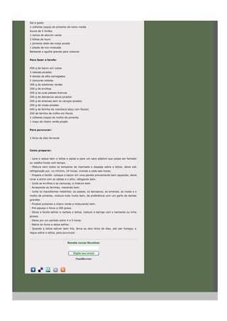 Sal a gosto
2 colheres (sopa) de pimenta-do-reino moída
Sucos de 5 limões
1 ramos de alecrim verde
2 folhas de louro
1 pimenta dedo-de-moça picada
1 pitada de noz-moscada
Barbante e agulha grande para costurar


Para fazer a farofa:


450 g de bacon em cubos
3 cebolas picadas
4 dentes de alho esmagados
2 cenouras raladas
300 g de azeitonas verdes
200 g de ervilhas
200 g de uvas passas brancas
200 g de damascos secos picados
200 g de ameixas sem os caroços picados
200 g de nozes picadas
400 g de farinha de mandioca beiju (em flocos)
250 de farinha de millho em flocos
2 colheres (sopa) de molho de pimenta
1 maço de cheiro verde picado


Para pururucar:


2 litros de óleo fervente




Como preparar:


- Lave e seque bem a leitoa e passe-a para um saco plástico que possa ser fechado
ou vasilha funda com tampa.
- Misture bem todos os temperos da marinada e despeje sobre a leitoa; deixe sob
refrigeração por, no mínimo, 24 horas, virando a cada seis horas.
- Prepare a farofa: coloque o bacon em uma panela previamente bem aquecida, deixe
corar e entre com as ceblas e o alho, refogando bem.
- Junte as ervilhas e as cenouras, e misture bem.
- Acrescente as farinhas, mexendo bem.
- Junte os ingredientes restantes: as passas, os damascos, as ameixas, as nozes e o
molho de pimenta, misture tudo muito bem, de preferência com um garfo de dentes
grandes.
- Finalize juntando o cheiro verde e misturando bem.
- Pré-aqueça o forno a 200 graus.
- Deixe a farofa esfriar e recheie a leitoa; costure a barriga com o barbante ou linha
grossa.
- Deixe por um período entre 4 e 5 horas.
- Retire do forno e deixe esfriar.
- Quando a leitoa estiver bem fria, ferva os dois litros de óleo, até sair fumaça, e
regue sobre a leitoa, para pururucar.



                                Receba novas Receitas:



                                     Digite seu email

                                        FeedBurner
 