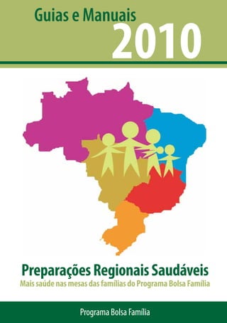Guias e Manuais
                            2010



Preparações Regionais Saudáveis
Mais saúde nas mesas das famílias do Programa Bolsa Família


                  Programa Bolsa Família
 