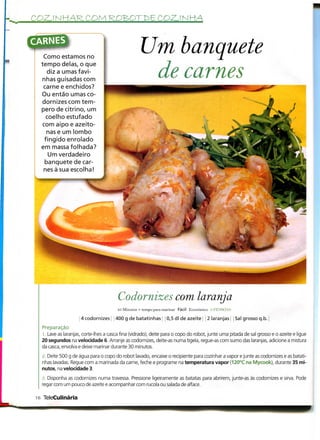 COZ. í N HAR, COM R£)BOTr>6 COZ. í N KA


CARNES
    Como estamos no
                                                    Um banquete
   tempo delas, o que
      diz a umasfavi-
    nhas guisadas com
    carne e enchidos?
                                                     de carnes
   Ou então umas co-
    dornizes com tem-
   pero de citrino, um
      coelho estufado
    com aipo e azeito-
      nas e um lombo
     fingido enrolado
   em massa folhada?
       Um verdadeiro
     banquete de car-
    nes à sua escolha!




                                         Codornizes com laranja
                                         45 Minutos + tempo para marinar Fácil Económico á PESSOAS

                      4 codornizes | 400 g de batatinhas; j 0,5 dl de azeite j j 2 laranjas | Sal grosso q.b.
   Preparação
   l. Lave as laranjas, corte-lhes a casca fina (vidrado), deite para o copo do robot, junte uma pitada de sal grosso e o azeite e ligue
   20 segundos na velocidade 6. Arranje as codornizes, deite-as numa tigela, regue-as com sumo das laranjas, adicione a mistura
   da casca, envolva e deixe marinar durante 30 minutos.

   l. Deite 500 g de água para o copo do robot lavado, encaixe o recipiente para cozinhar a vapor e junte as codornizes e as batati-
   nhas lavadas. Regue com a marinada da carne, feche e programe na temperatura vapor (120°C na Mycook), durante 35 mi-
   nutos, na velocidade 3.

   S. Disponha as codornizes numa travessa. Pressione ligeiramente as batatas para abrirem, junte-as às codornizes e sirva. Pode
   regar com um pouco de azeite e acompanhar com rucola ou salada de alface.

 16 TeleCulinária
 
