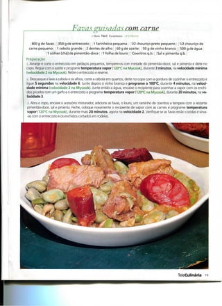 Favas o
                                     puisadas com, carne
                                            l Hora Fácil Económico ; 1'KSSOAS

   800 g de favas 350 g de entrecosto 1 farinheira pequena 1/2 chouriço preto pequeno 1/2 chouriço de
 carne pequeno 1 cebola grande 2 dentes de alho 60 g de azeite 50 g de vinho branco 500 g de aguai
            ! 1 colher (chá) de pimentão-doce 1 folha de louro Coentros q.b. Sal e pimenta q.b.
Preparação
 i. Arranje e corte o entrecosto em pedaços pequenos, tempere-os com metade do pimentão-doce, sal e pimenta e deite no
copo. Regue com o azeite e programe temperatura vapor (120°C na Mycook), durante 3 minutos, na velocidade mínima
(velocidade 2 na Mycook). Retire o entrecosto e reserve.
'2. Descasque e lave a cebola e os alhos, corte a cebola em quartos, deite no copo com a gordura de cozinhar o entrecosto e
ligue 5 segundos na velocidade 6. Junte depois o vinho branco e programe a 100°C, durante 4 minutos, na veloci-
dade mínima (velocidade 2 na Mycook). Junte então a água, encaixe o recipiente para cozinhar a vapor com os enchi-
 dos picados com um garfo e o entrecosto e programe temperatura vapor (120°C na Mycook), durante 20 minutos, na ve-
 locidade 3.
:;. Abra o copo, encaixe o acessório misturador, adicione as favas, o louro, um raminho de coentros e tempere com o restante
pimentão-doce, sal e pimenta. Feche, coloque novamente o recipiente de vapor com as carnes e programe temperatura
vapor (120°C na Mycook), durante mais 20 minutos, agora na velocidade 2. Verifique se as favas estão cozidas e sirva-
-as com o entrecosto e os enchidos cortados em rodelas.




                                                                                                       TeleCulinária 19
 