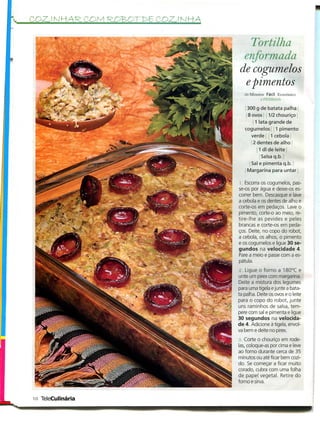 COZ. ! N HAR, COM   COZ. l N KA


                                     Tortilha
                                   enformada
                                  de cogumelos
                                   epimentos
                                     50 Minutos Fácil Económico
                                              l PKSSOAS

                                      300 g de batata palha
                                      8 ovos 1/2 chouriço
                                          1 lata grande de
                                     cogumelos 1 pimento
                                        verde 1 cebola
                                         2 dentes de alho
                                            1 dl de leite
                                             Salsa q.b.
                                        Sal e pimenta q.b.
                                      Margarina para untar

                                   l. Escorra os cogumelos, pas-
                                  se-os por água e deixe-os es-
                                  correr bem. Descasque e lave
                                  a cebola e os dentes de alho e
                                  corte-os em pedaços. Lave o
                                  pimento, corte-o ao meio, re-
                                  tire-lhe as pevides e peles
                                  brancas e corte-os em peda-
                                  ços. Deite, no copo do robot,
                                  a cebola, os alhos, o pimento
                                  e os cogumelos e ligue 30 se-
                                  gundos na velocidade 4.
                                  Pare a meio e passe com a es-
                                  pátula.
                                   j. Ligue o forno a 180°C e
                                   unte um pirex com margarina.
                                  Deite a mistura dos legumes
                                  para uma tigela e junte a bata-
                                  ta palha. Deite os ovos e o leite
                                  para o copo do robot, junte
                                  uns raminhos de salsa, tem-
                                  pere com sal e pimenta e ligue
                                  30 segundos na velocida-
                                  de 4. Adicione à tigela, envol-
                                  va bem e deite no pirex.
                                  3. Corte o chouriço em rode-
                                  las, coloque-as por cima e leve
                                  ao forno durante cerca de 35
                                  minutos ou até ficar bem cozi-
                                  do. Se começar a ficar muito
                                  corado, cubra com uma folha
                                  de papel vegetal. Retire do
                                  forno e sirva.


10 TeleCulinária
 