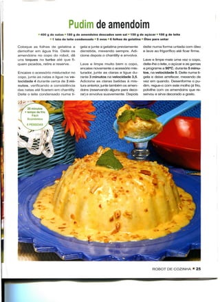 Pudim de amendoim
                 '-"- 400 g de natas * 180 g de amendoins descados sem sal » 150 g de açúcar • 100 g de leite
                           1 lata de leite condensado * 5 ovos * 6 folhas de gelatina * Óleo para untar

Coloque as folhas de gelatina a            gela e junte a gelatina previamente     deite numa forma untada com óleo
demolhar em água fria. Deite os            derretida, mexendo sempre. Adi-         e leve ao frigorífico até ficar firme.
amendoins no copo do robot, dê             cione depois o chantilly e envolva.
uns toques no turbo até que fi-                                                    Lave e limpe mais uma vez o copo,
quem picados, retire e reserve.            Lave e limpe muito bem o copo,          deite-lhe o leite, o açúcar e as gemas
                                           encaixe novamente o acessório mis-      e programe a 90°C, durante 5 minu-
Encaixe o acessório misturador no          turador, junte as claras e ligue du-    tos, na velocidade 5. Deite numa ti-
copo, junte as natas e ligue na ve-        rante 3 minutos na velocidade 3,5.      gela e deixe arrefecer, mexendo de
locidade 4 durante cerca de 3 mi-          Adicione as claras batidas à mis-       vez em quando. Desenforme o pu-
nutos, verificando a consistência          tura anterior, junte também os amen-    dim, regue-o com este molho já frio,
das natas até ficarem em chantilly.        doins (reservando alguns para deco-     polvilhe com os amendoins que re-
Deite o leite condensado numa ti-          rar) e envolva suavemente. Depois       servou e sirva decorado a gosto.

 'f*
         25 minutos
       + tempo de frio
            Fácil
         Económico




                                                                                         ROBOT DE COZINHA • 25
 