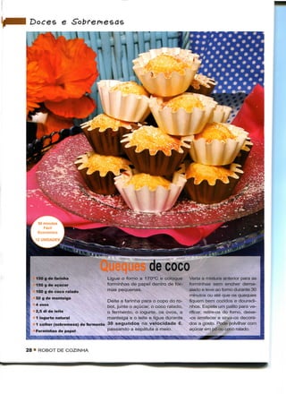 "~
 Doces e




    50 minutos
       Fácil
    Económico




                                                       de coco
   150 g de farinha                 Ligue o forno a 170°C e coloque       Verta a mistura anterior para as
   150 g de açúcar                  forminhas de papel dentro de for-     forminhas sem encher dema-
   100 g de coco ralado             mas pequenas.                         siado e leve ao forno durante 30
                                                                          minutos ou até que os queques
   50 g de manteiga
                                    Deite a farinha para o copo do ro-    fiquem bem cozidos e douradi-
   4 ovos                           bot, junte o açúcar, o coco ralado,   nhos. Espete um palito para ve-
   2,5 dl de leite                  o fermento, o iogurte, os ovos, a     rificar, retire-os do fomo, deixe-
   1 iogurte natural                manteiga e o leite e ligue durante    -os arrefecer e sirva-os decora-
   1 colher (sobremesa) de fermento 30 segundos na velocidade 6,          dos a gosto. Pode polvilhar com
   Forminhas de papel               passando a espátula a meio.           açúcar em pó ou coco ralado.



28 • ROBOT DE COZINHA
 
