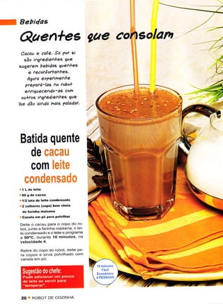 a   Bebi4ae

    QaenteE gae                            30lAn
     Cacaa e caçé. Só ?or sì
      €,ao lígfedìe1+es qr/e
    Eageteo, bebidas e1+ee
        e fecor.çoì+al+ee,
        qgoìa er?efiÍ',e1+-
      ?re?atá-las Ao tobo+
      e^fi4aece^4o- a6 com
     ou++og i^gfedie^+e€ |ue
    he CAo ohda naÈ ?aladar,




    Batida quente
      de cacau
      com leite
     c0ndensado
    ríl2lata de lêlte condensado
    | 2 colhêr6 (sopa) bên Ghêla
      de íâÍinhâ naisêna
    rcanêla em Pó Fara Polvllhai
    Deite o cacau Para o copo do Ío_
    bot, junte a Íarinha maisena, o lei_
    te condensado e o leite e ProgÉmê
    a gO"C, duíante 10 minutos, na
    velociclade 4.

    Retire do copo do Íobot, deite Pa-
    ra copos e sirva Polvilhado com




    20 T ROBOT DE COZINHA
 