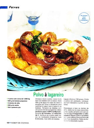 J     Peixes




    L-

                                      Polvo à lagareiro
    .,1 polvô com ceÍca de li5OO kg    Aranje e lave o polvo. Lave rnuito   Ligue o forno a '180 graus. CoÍte
    ' aOO g de batatas pêquênas        bem as batâtâs com a casca. Deite    o polvo em pedaços, coloque,
                                      500 g de água no copo do robot e      os nLrm tabuleiro e junte as ba-
                                      encaixe por cima o recipiente para
                                      cozinhar a vapor com o polvo e as
     Sal ê pimênta q.b.               batãtâs. Tempere as batatas com        Descasque e lãve os dêntes dê
                                      Lrm pouco dê sale prcglame a tem-     alho, deite-os no copo escorrido,
                                      pêratura vapor (í 2OoC na Mycook).    lunte o azeite, tempere com sal e pi-
                                      duraniê 40 minutos- nâ vêlocidâ-      rnenta e ligue 5 segundos na vêlo-
                                      dê 3. VerifÌque se o polvo está ma-   cidadê 5. Regue o polvo e as batatas
                                      cio. se necessário programe mais      com esta mistura e leve ao Íomo ate
                                      5 minutos. mas retire as bâtatas      :-cc ncâr cloulãdnho. Retirê do for-
                                                                            _c : s rva decoradoa gosto.
    14 T RoBOT DE COZINHA
 