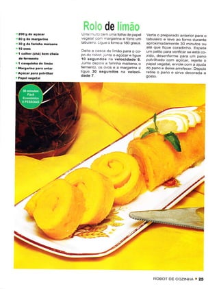 de
                             Unie "ru :o 3em uma folha de papet      Veda o preparado anterìor para o
                             vegeta corÌr margarina ê forre um       tabuleiro e teve ao forno durante
30 9 dê ÍaÍinha maisêna      tabu eiro L gLre o Íorno a 1AO graus.   aproxlmadamentê 30 minutos ou
                                                                     até quê Íique coradinho. Espete
                              Deite ê cascê de mão para o co-        L'm palito para verificar se êstá co-
í   colhêr (chá) ben chêia   po do robot l!nte o açúcar e ijgue      zido, clesenforme para um pano
                             'lO segundos na vêlocidade 6.           polvilhado com açúcar, rejêite o
I cãsquirha de   linão       Junte depo s â farinha maisêna, o       papel vesetal, ênrotê com a ajucla
Mâ19a.ina para   uítar       fêrmento. os ovos e a margarina e       do pano ê deixe arrêfecer. Dêpois
Açúcar Fara polvilhar
                             ligue 30 sêgundos na vêtoci-            rêtirê o pano e sirva decorada a




                                                                                                       ;'-'}
                                                                                             /É




                                                b.;t
        ï




                                                                         ROBOI DE COZINHA              25
                                                                                                   '
 