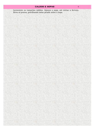 CALDOS E SOPAS                               6
Acrescente os camarões médios. Aqueça a sopa, até iniciar a fervura.
Sirva os pratos, polvilhando salsa picada sobre a sopa.
 