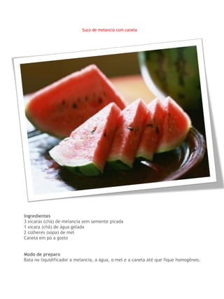 Suco de melancia com canela




Ingredientes
3 xícaras (chá) de melancia sem semente picada
1 xícara (chá) de água gelada
2 colheres (sopa) de mel
Canela em pó a gosto


Modo de preparo
Bata no liquidificador a melancia, a água, o mel e a canela até que fique homogêneo.
 