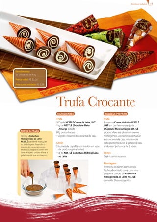 bombons trufados




Rendimento:
55 unidades de 45g
Preço total: R$ 32,00
Preço por unidade: R$ 0,58




                                      Trufa Crocante
                                      INgREDIENTES                              MODO DE PREPARO
                                      Trufa                                     Trufa
                                      500g de NESTLÉ Creme de Leite UHT         Aqueça o Creme de Leite NESTLÉ
                                      1kg de NESTLÉ Chocolate Meio              UHT em banho-maria e junte o
                                        Amargo picado                           Chocolate Meio Amargo NESTLÉ
     PASSO-A-PASSO
                                      80g de conhaque                           picado. Mexa até obter um creme
     Derreta a Cobertura              150g de crocante de castanha de caju      homogêneo. Adicione o conhaque
     Hidrogenada ao Leite                                                       e o crocante de caju, misturando
     NESTLÉ conforme instruções
                                      Cones                                     delicadamente. Leve à geladeira para
     da embalagem. Preencha o
     interior do cone e escorra o     55 cones de papel (encontrados em lojas   endurecer por cerca de 2 horas.
     excesso. Coloque os cones em       de produtos para festas)
     base de apoio própria e leve à   1kg de NESTLÉ Cobertura Hidrogenada       Cones
     geladeira até que endureçam.
                                        ao Leite                                Siga o passo-a-passo.

                                                                                Montagem
                                                                                Preencha os cones com a trufa.
                                                                                Feche a borda do cone com uma
                                                                                pequena porção de Cobertura
                                                                                Hidrogenada ao Leite NESTLÉ
                                                                                derretida. Decore à gosto.
 