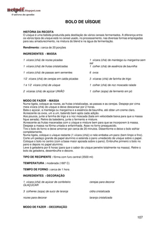 BOLO DE UÍSQUE

HISTÓRIA DA RECEITA
O uísque é uma bebida produzida pela destilação de vários cereais fermentados. A diferença entre
os vários tipos de uísque está no cereal usado, no processamento, nas diversas formas empregadas
para seu amadurecimento, na mistura do blend e na água da fermentação.

Rendimento : cerca de 20 porções

INGREDIENTES - MASSA

1 xícara (chá) de nozes picadas                      1 xícara (chá) de manteiga ou margarina sem
                                                     sal
1 xícara (chá) de frutas cristalizadas               1 colher (chá) de essência de baunilha

1 xícara (chá) de passas sem sementes                6 ovos

1/2 xícara (chá) de cerejas em calda picadas         3 xícaras (chá) de farinha de trigo

1 e 1/2 xícara (chá) de uísque                       1 colher (chá) de noz moscada ralada

2 xícaras (chá) de açúcar UNIÃO                      1 colher (sopa) de fermento em pó


MODO DE FAZER - MASSA
Numa tigela, coloque as nozes, as frutas cristalizadas, as passas e as cerejas. Despeje por cima
meia xícara (chá) do uísque e deixe descansar por 2 horas.
Bata o açúcar, a manteiga ou margarina e a essência de baunilha, até obter um creme claro.
Acrescente os ovos, um a um, batendo bem após cada adição.
Aos poucos, junte a farinha de trigo e a noz moscada (bata em velocidade baixa para que a massa
fique aerada). Retire da batedeira, junte o fermento e misture.
Acrescente as frutas maceradas com o uísque e misture bem para que se incorporem à massa.
Despeje a massa na fôrma untada e enfarinhada. Asse no forno preaquecido.
Tire o bolo do forno e deixe amornar por cerca de 20 minutos. Desenforme e deixe o bolo esfriar
completamente.
Numa tigela, coloque o uísque restante (1 xícara (chá)) e nele embeba um pano (bem limpo e fino).
Corte um pedaço grande de papel alumínio e estenda o pano umedecido de uísque sobre o papel.
Coloque o bolo no centro (com a base maior apoiada sobre o pano). Embrulhe primeiro o bolo no
pano e depois no papel alumínio.
Leve à geladeira por 6 horas (para que o sabor do uísque penetre totalmente na massa). Retire o
bolo da geladeira, desembrulhe e decore.

TIPO DE RECIPIENTE : fôrma com furo central (3500 ml)

TEMPERATURA : moderada (180º C)

TEMPO DE FORNO : cerca de 1 hora

INGREDIENTES - DECORAÇÃO

1 xícara (chá) de açúcar de confeiteiro              cerejas para decorar
GLAÇÚCAR

3 colheres (sopa) de suco de laranja                 cidra cristalizada

nozes para decorar                                   laranja cristalizada


MODO DE FAZER - DECORAÇÃO


                                                                                            107
 