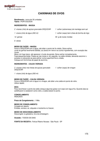 CAIXINHAS DE OVOS

Rendimento : cerca de 30 unidades
Típica : PORTUGUESA

INGREDIENTES - MASSA

2 xícaras (chá) de açúcar granulado DOÇÚCAR             1 colher (sobremesa) de manteiga sem sal

1 xícara (chá) de água (200 ml)                         1 colher (sopa) bem cheia de farinha de trigo

12 gemas                                                50 g de nozes moídas

6 claras


MODO DE FAZER - MASSA
Ferva o DOÇÚCAR com a água, até obter o ponto de fio médio. Deixe esfriar.
Junte as gemas levemente batidas, as claras em neve e os outros ingredientes, com exceção das
nozes.
Mexa, em fogo baixo, até aparecer o fundo da panela. Deixe esfriar completamente.
Faça pequenas bolas. Passe-as nas nozes e, em seguida, na calda vidrada, deixando escorrer o
excesso e colocando-as para esfriar numa superfície fria e untada.
Coloque em forminhas de papel de alumínio.

INGREDIENTES - CALDA VIDRADA

2 xícaras (chá) mal cheias de açúcar granulado          1 colher (sopa) de vinagre
DOÇÚCAR

1 xícara (chá) de água (200 ml)


MODO DE FAZER - CALDA VIDRADA
Ferva o DOÇÚCAR com a água e o vinagre, até obter uma calda em ponto de vidro.
Utilize rápido.

DICA
Para reconhecer o ponto da calda coloque algumas gotas num copo com água fria. Quando elas se
solidificarem e estalarem como vidro, a calda estará no ponto.

CONGELAMENTO
INDICADO

Prazo de Congelamento : 1 Mês

MODO DE CONGELAMENTO
Congele em aberto.
Embale, extraia o ar, etiquete e mantenha no freezer.

MODO DE DESCONGELAMENTO
Descongele na geladeira, fora da embalagem.

Ocasião : TODOS OS DIAS

FONTE DA RECEITA : Felícia Ribeiro Novaes - São Paulo - SP




                                                                                               175
 