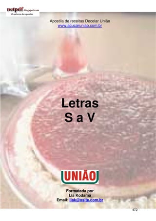 Apostila de receitas Docelar União
    www.acucaruniao.com.br




      Letras
      SaV




       Formatada por
         Lia Kodama
   Email: liak@osite.com.br

                                     472
 