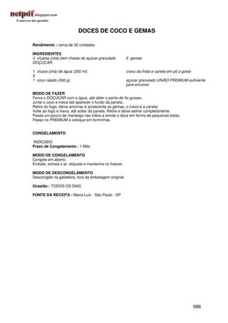 DOCES DE COCO E GEMAS

Rendimento : cerca de 30 unidades

INGREDIENTES
3 xícaras (chá) bem cheias de açúcar granulado          6 gemas
DOÇÚCAR

1 xícara (chá) de água (200 ml)                         cravo da Índia e canela em pó a gosto
9
1 coco ralado (300 g)                                   açúcar granulado UNIÃO PREMIUM suficiente
                                                        para envolver

MODO DE FAZER
Ferva o DOÇÚCAR com a água, até obter o ponto de fio grosso.
Junte o coco e mexa até aparecer o fundo da panela.
Retire do fogo, deixe amornar e acrescente as gemas, o cravo e a canela.
Volte ao fogo e mexa, até soltar da panela. Retire e deixe esfriar completamente.
Passe um pouco de manteiga nas mãos e enrole o doce em forma de pequenas bolas.
Passe no PREMIUM e coloque em forminhas.


CONGELAMENTO

INDICADO
Prazo de Congelamento : 1 Mês

MODO DE CONGELAMENTO
Congele em aberto.
Embale, extraia o ar, etiquete e mantenha no freezer.

MODO DE DESCONGELAMENTO
Descongele na geladeira, fora da embalagem original.

Ocasião : TODOS OS DIAS

FONTE DA RECEITA : Maria Luiz - São Paulo - SP




                                                                                                686
 