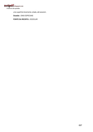 uma superfície levemente untada, até secarem.

Ocasião : DIAS ESPECIAIS

FONTE DA RECEITA : DOCELAR




                                                697
 