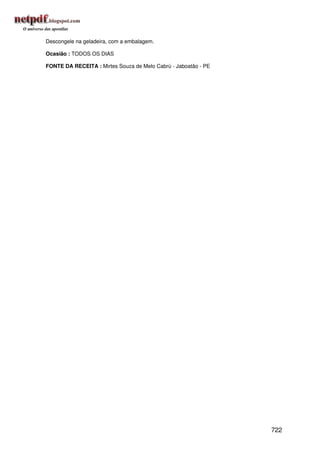 Descongele na geladeira, com a embalagem.

Ocasião : TODOS OS DIAS

FONTE DA RECEITA : Mirtes Souza de Melo Cabrú - Jaboatão - PE




                                                                722
 