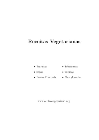 Receitas Vegetarianas




  • Entradas            • Sobremesas

  • Sopas               • Bebidas

  • Pratos Principais   • Com gloss´rio
                                   a




     www.centrovegetariano.org
 
