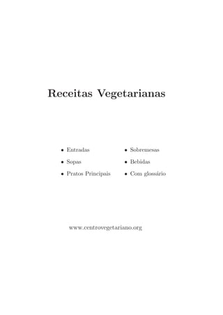 Receitas Vegetarianas




  • Entradas            • Sobremesas

  • Sopas               • Bebidas

  • Pratos Principais   • Com gloss´rio
                                   a




     www.centrovegetariano.org
 