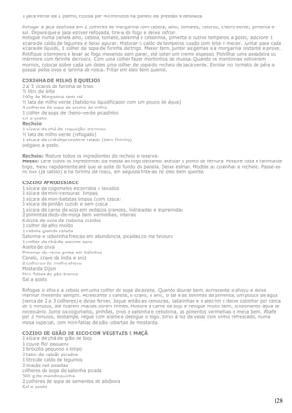 1 jaca verde de 1 palmo, cozida por 40 minutos na panela de pressão e desfiada

Refogar a jaca desfiada em 2 colheres de margarina com cebola, alho, tomates, colorau, cheiro verde, pimenta e
sal. Depois que a jaca estiver refogada, tire-a do fogo e deixe esfriar.
Refogue numa panela alho, cebola, tomate, salsinha e cebolinha, pimenta e outros temperos a gosto, adicione 1
xícara de caldo de legumes e deixe apurar. Misturar o caldo de temperos coado com leite e mexer. Juntar para cada
xícara de líquido, 1 colher de sopa de farinha de trigo. Mexer bem, juntar as gemas e a margarina restante e prove.
Retifique o tempero e levar ao fogo mexendo sem parar, até obter um creme espesso. Polvilhar uma assadeira ou
mármore com farinha de rosca. Com uma colher fazer montinhos de massa. Quando os mantinhas estiverem
mornos, colocar sobre cada um deles uma colher de sopa do recheio de jaca verde. Enrolar no formato de pêra e
passar pelos ovos e farinha de rosca. Fritar em óleo bem quente.

COXINHA DE MILHO E QUEIJOS
2 a 3 xícaras de farinha de trigo
½ litro de leite
100g de Margarina sem sal
½ lata de milho verde (batido no liquidificador com um pouco de água)
4 colheres de sopa de creme de milho
1 colher de sopa de cheiro-verde picadinho
sal a gosto.
Recheio
1 xícara de chá de requeijão cremoso
½ lata de milho verde (refogado)
1 xícara de chá deprovolone ralado (bem fininho)
orégano a gosto.

Recheio: Misture todos os ingredientes do recheio e reserve.
Massa: Leve todos os ingredientes da massa ao fogo deixando até dar o ponto de fervura. Misture toda a farinha de
trigo, mexa rapidamente até que se solte do fundo da panela. Deixe esfriar. Modele as coxinhas e recheie. Passe-as
no ovo (já batido) e na farinha de rosca, em seguida frite-as no óleo bem quente.

COZIDO AFRODISÍACO
1 xícara de cogumelos escorridos e lavados
1 xícara de mini-cenouras limpas
1 xícara de mini-batatas limpas (com casca)
1 xícara de pinhão cozido e sem casca
1 xícara de carne de soja em pedaços grandes, hidratadas e espremidas
2 pimentas dedo-de-moça bem vermelhas, inteiras
6 dúzia de ovos de codorna cozidos
1 colher de alho moído
1 cebola grande ralada
Salsinha e cebolinha frescas em abundância, picadas co ma tesoura
1 colher de chá de alecrim seco
Azeite de oliva
Pimenta-do-reino preta em bolinhas
Canela, cravo da índia e aniz
2 colheres de molho shoyu
Mostarda Dijon
Mini-fatias de pão branco
Sal a gosto

Refogue o alho e a cebola em uma colher de sopa de azeite. Quando dourar bem, acrescente o shoyu e deixe
marinar mexendo sempre. Acrescente a canela, o cravo, o aniz, o sal e as bolinhas de pimenta, um pouco de água
(cerca de 2 a 3 colheres) e deixe ferver. Jogue então as cenouras, batatinhas e o alecrim e deixe cozinhar por cerca
de 5 minutos, até ficarem macias porém firmes. Misture a carne de soja e refogue muito bem, acidionando água se
necessário. Junte os cogumelos, pinhões, ovos e salsinha e cebolinha, as pimentas vermelhas e mexa bem. Abafe
por 2 minutos, destampe, regue com azeite e desligue o fogo. Sirva à luz de velas com vinho refrescado, numa
mesa especial, com mini-fatias de pão cobertas de mostarda.

COZIDO DE GRÃO DE BICO COM VEGETAIS E MAÇÃ
1 xícara de chá de grão de bico
1 couve flor pequena
1 brócolis pequeno e limpo
2 talos de salsão picados
1 litro de caldo de legumes
2 maçãs red picadas
colheres de sopa de salsinha picada
300 g de mandioquinha
2 colheres de sopa de sementes de abóbora
Sal a gosto


                                                                                                                128
 