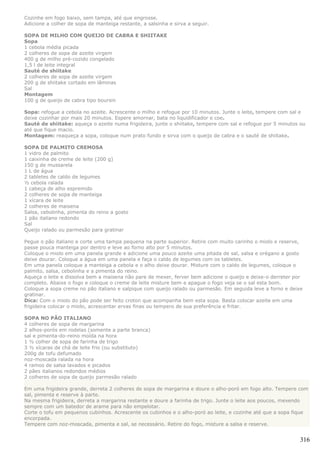 Cozinhe em fogo baixo, sem tampa, até que engrosse.
Adicione a colher de sopa de manteiga restante, a salsinha e sirva a seguir.

SOPA DE MILHO COM QUEIJO DE CABRA E SHIITAKE
Sopa
1 cebola média picada
2 colheres de sopa de azeite virgem
400 g de milho pré-cozido congelado
1,5 l de leite integral
Sauté de shiitake
2 colheres de sopa de azeite virgem
200 g de shiitake cortado em lâminas
Sal
Montagem
100 g de queijo de cabra tipo boursin

Sopa: refogue a cebola no azeite. Acrescente o milho e refogue por 10 minutos. Junte o leite, tempere com sal e
deixe cozinhar por mais 20 minutos. Espere amornar, bata no liquidificador e coe.
Sauté de shiitake: aqueça o azeite numa frigideira, junte o shiitake, tempere com sal e refogue por 5 minutos ou
até que fique macio.
Montagem: reaqueça a sopa, coloque num prato fundo e sirva com o queijo de cabra e o sauté de shiitake.

SOPA DE PALMITO CREMOSA
1 vidro de palmito
1 caixinha de creme de leite (200 g)
150 g de mussarela
1 L de água
2 tabletes de caldo de legumes
½ cebola ralada
1 cabeça de alho espremido
2 colheres de sopa de manteiga
1 xícara de leite
2 colheres de maisena
Salsa, cebolinha, pimenta do reino a gosto
1 pão italiano redondo
Sal
Queijo ralado ou parmesão para gratinar

Pegue o pão italiano e corte uma tampa pequena na parte superior. Retire com muito carinho o miolo e reserve,
passe pouca manteiga por dentro e leve ao forno alto por 5 minutos.
Coloque o miolo em uma panela grande e adicione uma pouco azeite uma pitada de sal, salsa e orégano a gosto
deixe dourar. Coloque a água em uma panela e faça o caldo de legumes com os tabletes.
Em uma panela coloque a manteiga a cebola e o alho deixe dourar. Misture com o caldo de legumes, coloque o
palmito, salsa, cebolinha e a pimenta do reino.
Aqueça o leite e dissolva bem a maisena não pare de mexer, ferver bem adicione o queijo e deixe-o derreter por
completo. Abaixe o fogo e coloque o creme de leite misture bem e apague o fogo veja se o sal esta bom.
Coloque a sopa creme no pão italiano e salpique com queijo ralado ou parmesão. Em seguida leve a forno e deixe
gratinar.
Dica: Com o miolo do pão pode ser feito croton que acompanha bem esta sopa. Basta colocar azeite em uma
frigideira colocar o miolo, acrescentar ervas finas ou tempero de sua preferência e fritar.

SOPA NO PÃO ITALIANO
4 colheres de sopa de margarina
2 alhos-porós em rodelas (somente a parte branca)
sal e pimenta-do-reino moída na hora
1 ½ colher de sopa de farinha de trigo
3 ½ xícaras de chá de leite frio (ou substituto)
200g de tofu defumado
noz-moscada ralada na hora
4 ramos de salsa lavados e picados
2 pães italianos redondos médios
2 colheres de sopa de queijo parmesão ralado

Em uma frigideira grande, derreta 2 colheres de sopa de margarina e doure o alho-poró em fogo alto. Tempere com
sal, pimenta e reserve à parte.
Na mesma frigideira, derreta a margarina restante e doure a farinha de trigo. Junte o leite aos poucos, mexendo
sempre com um batedor de arame para não empelotar.
Corte o tofu em pequenos cubinhos. Acrescente os cubinhos e o alho-poró ao leite, e cozinhe até que a sopa fique
encorpada.
Tempere com noz-moscada, pimenta e sal, se necessário. Retire do fogo, misture a salsa e reserve.


                                                                                                             316
 