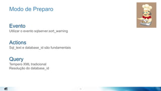 15
Modo de Preparo
Evento
Utilizar o evento sqlserver.sort_warning
Actions
Sql_text e database_id são fundamentais
Query
Tempero XML tradicional
Resolução do database_id
15
 