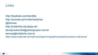 24
Links
http://facebook.com/devSQL
http://youtube.com/c/dennestorres
@Dennes
http://bufaloinfo.cloudapp.net
devsql-subscribe@yahoogrupos.com.br
dennes@bufaloinfo.com.br
https://www.simple-talk.com/sql/t-sql-programming/optimizing-batch-process-in-sql-server/
 