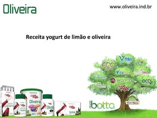 www.oliveira.ind.brwww.oliveira.ind.br
Receita yogurt de limão e oliveira
 